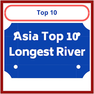 एशिया की शीर्ष 10 सबसे लंबी नदियॉ : Asia Top 10 Longest River In Hindi 