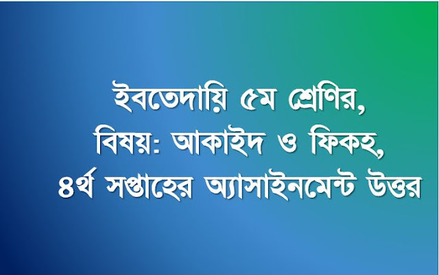 ইবতেদায়ি ৫ম শ্রেণির, আকাইদ ও ফিকহ , ৪র্থ সপ্তাহের অ্যাসাইনমেন্ট উত্তর