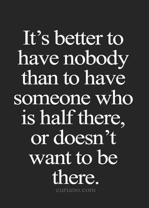 It's better to have nobody than to have someone who is half there