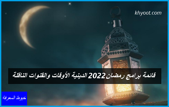 قائمة برامج رمضان 2022 الدينية الأوقات والقنوات الناقلة