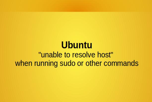 Ubuntu: "unable to resolve host" when running sudo or other commands