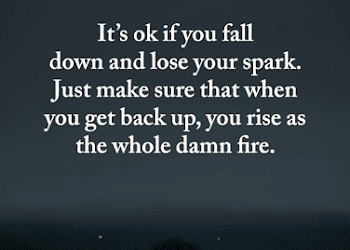 It's ok if you fall down and lose your spark. Just make sure than when | Inspirational Quotes