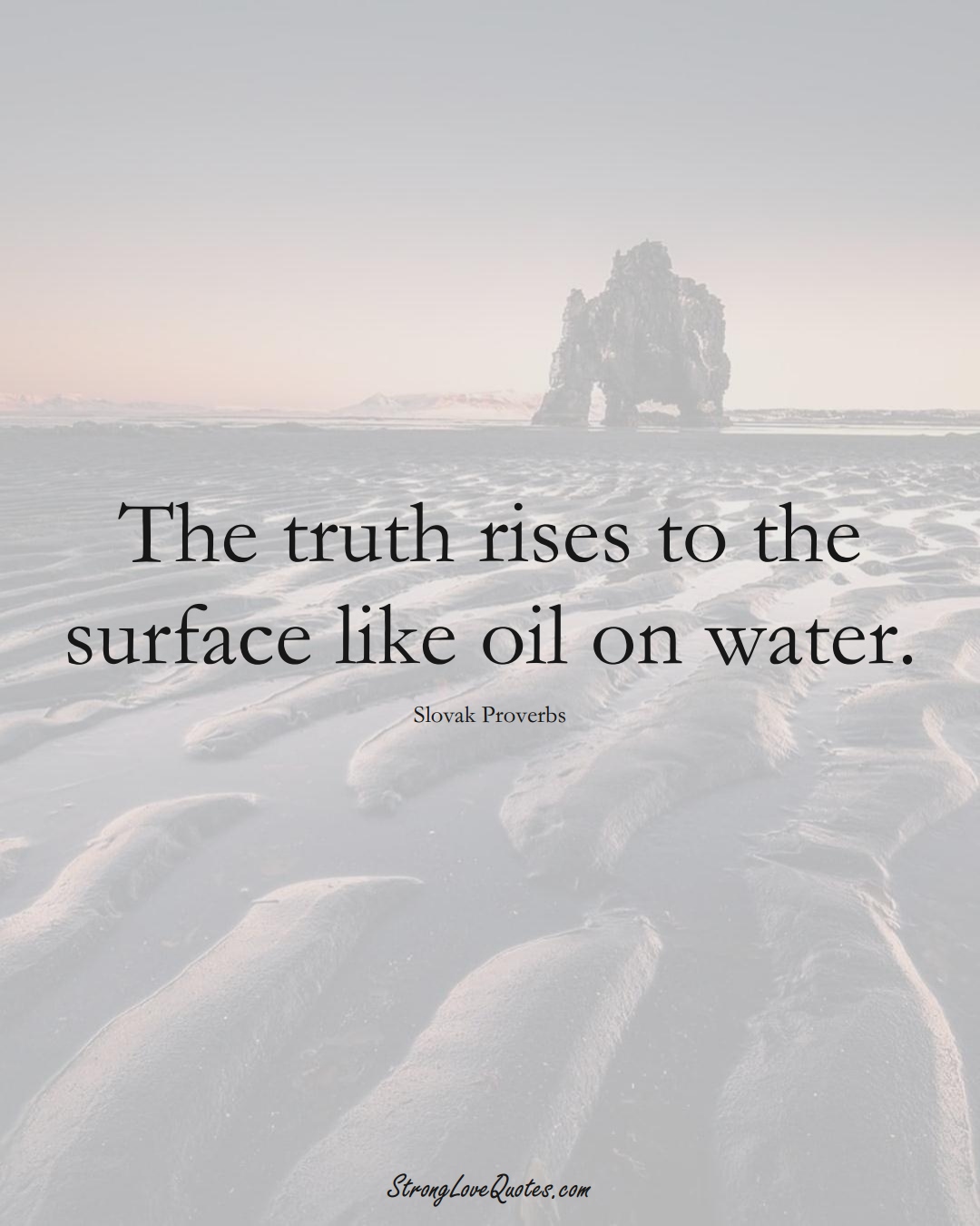 The truth rises to the surface like oil on water. (Slovak Sayings);  #EuropeanSayings