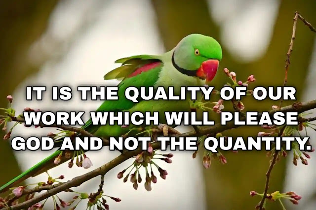 It is the quality of our work which will please God and not the quantity.