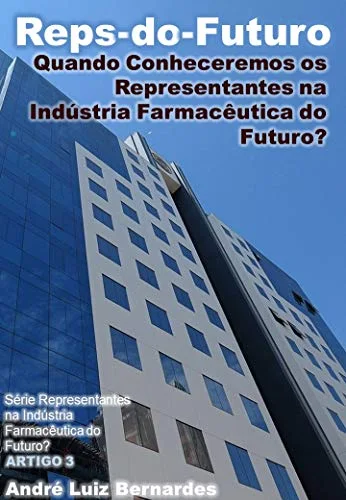 Reps-do-Futuro: Quando Conheceremos os Representantes na Indústria Farmacêutica do Futuro (Indústria Farmacêutica | Orientações para Consultores, Propagandistas e Representantes)