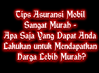 Tips Asuransi Mobil Sangat Murah - Apa Saja Yang Dapat Anda Lakukan untuk Mendapatkan Harga Lebih Murah?