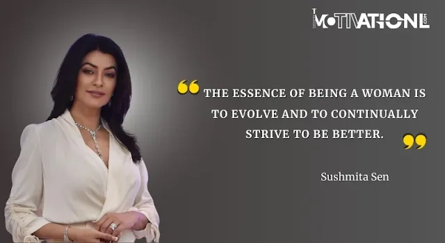21 Sushmita Sen Motivational Quotes That Inspires You-The essence of being a woman is to evolve and to continually strive to be better.