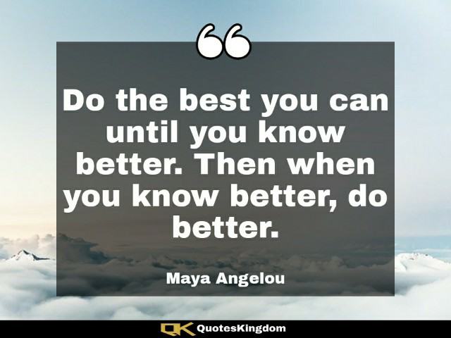 Maya Angelou quote do better. Maya Angelou inspirational quote. Do the best you can until you know better ...