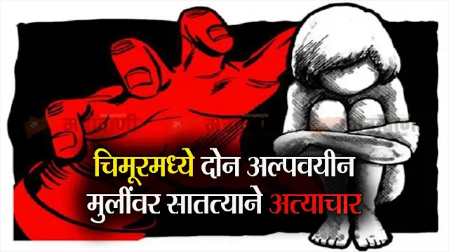 It has come to light that two schoolgirls living in a settlement in Chimur city were repeatedly abused by Rashid Rustam Sheikh (Nadewala) and Nasir Wazir Sheikh (Golewala), both residents of the same area, by luring them with food.