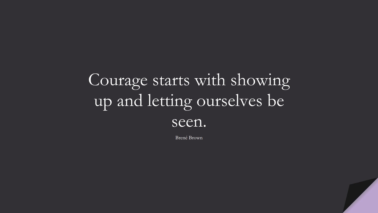Courage starts with showing up and letting ourselves be seen. (Brené Brown);  #CourageQuotes