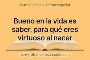 Refrán Español - Bueno en la vida es saber, para qué eres virtuoso al nacer