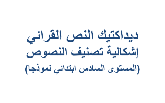  ديداكتيك النص القرائي للسادس ابتدائي - اشكاليات تصنيف النصوص 