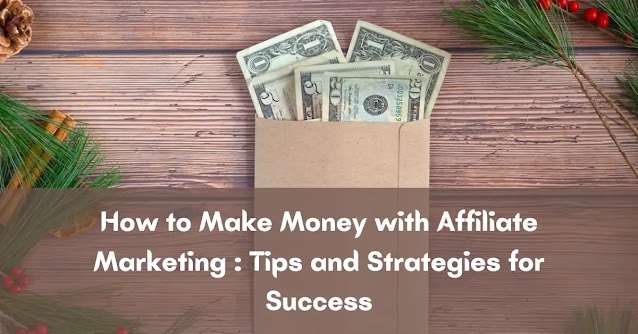 How to Make Money with Affiliate Marketing in 2023: Tips and Strategies for Success