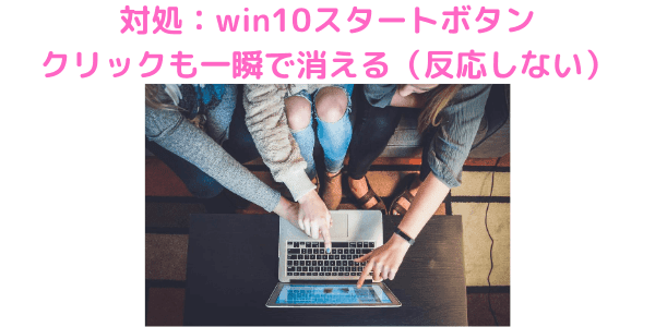 win10スタートボタンがクリックも一瞬で消える（反応しない）