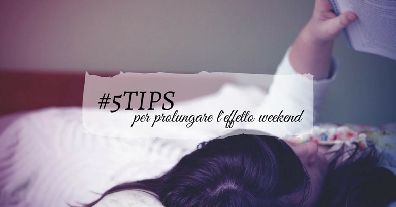5tips per prolungare l'effetto weekend