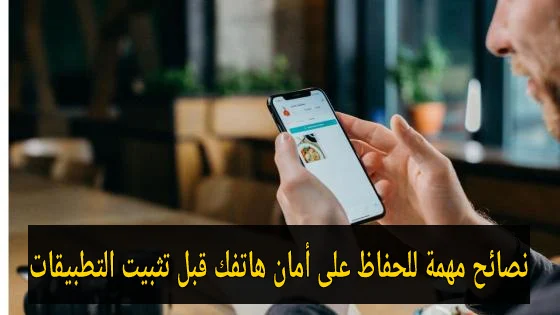 نصائح مهمة للحفاظ على أمان هاتفك قبل تثبيت التطبيقات.