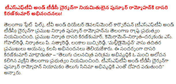  Dasari Kiran Kumar congratulates Pushkur Rammohan who is appointed as chairman of TSFTV and TDC!  Telangana State Film, TV and Theater Development Corporation (TSFTV and TDC) has been appointed Chairman of Telangana state by prominent producer Puskur Rammohan. Prominent producer Dasari Kiran Kumar, camera-producer-director S Gopal Reddy, producers p. Satya Reddy, Langala Buchi Reddy, 'Multidimensional' Vasu and other celebrities congratulated him. Speaking on the occasion, Dasari Kiran Kumar said, "The Telangana government has appointed a good idea for the development of the Telugu film industry. Pushkur Ramaohan's appointment as chairman of TSFTV and TDC will help in the development of Telugu cinema, "he said.