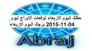 حظك اليوم الاربعاء توقعات الابراج ليوم 04-11-2015 برجك اليوم الاربعاء