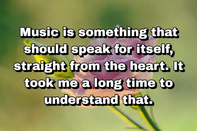 "Music is something that should speak for itself, straight from the heart. It took me a long time to understand that." ~ Damon Albarn