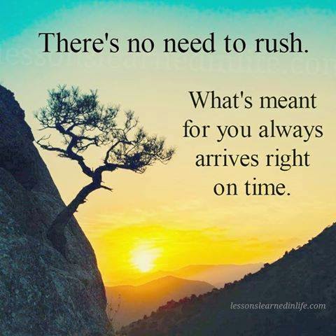  There’s no need to rush. What’s meant for you always arrives right on time