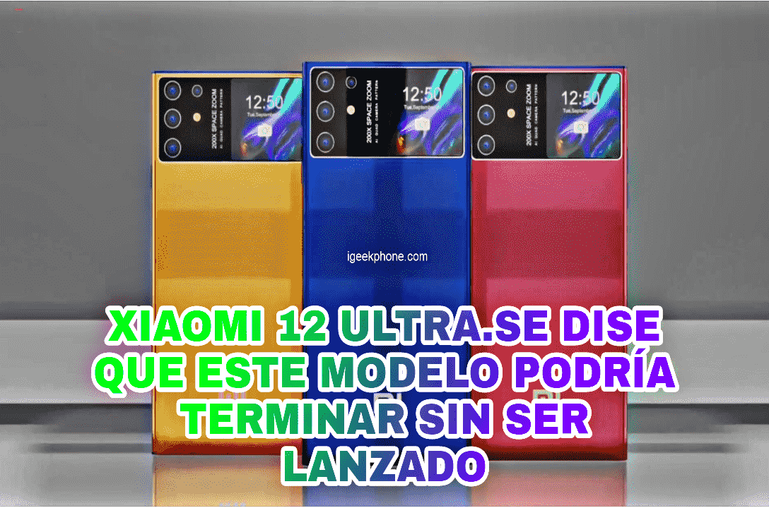 XIAOMI 12 ULTRA: SE DICE QUE ESTE MODELO PODRIA TERMINAR SIN SER LANZADO