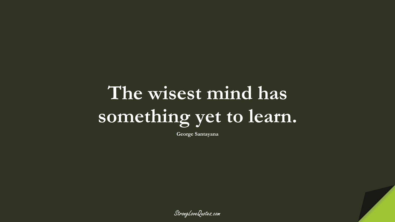 The wisest mind has something yet to learn. (George Santayana);  #EducationQuotes
