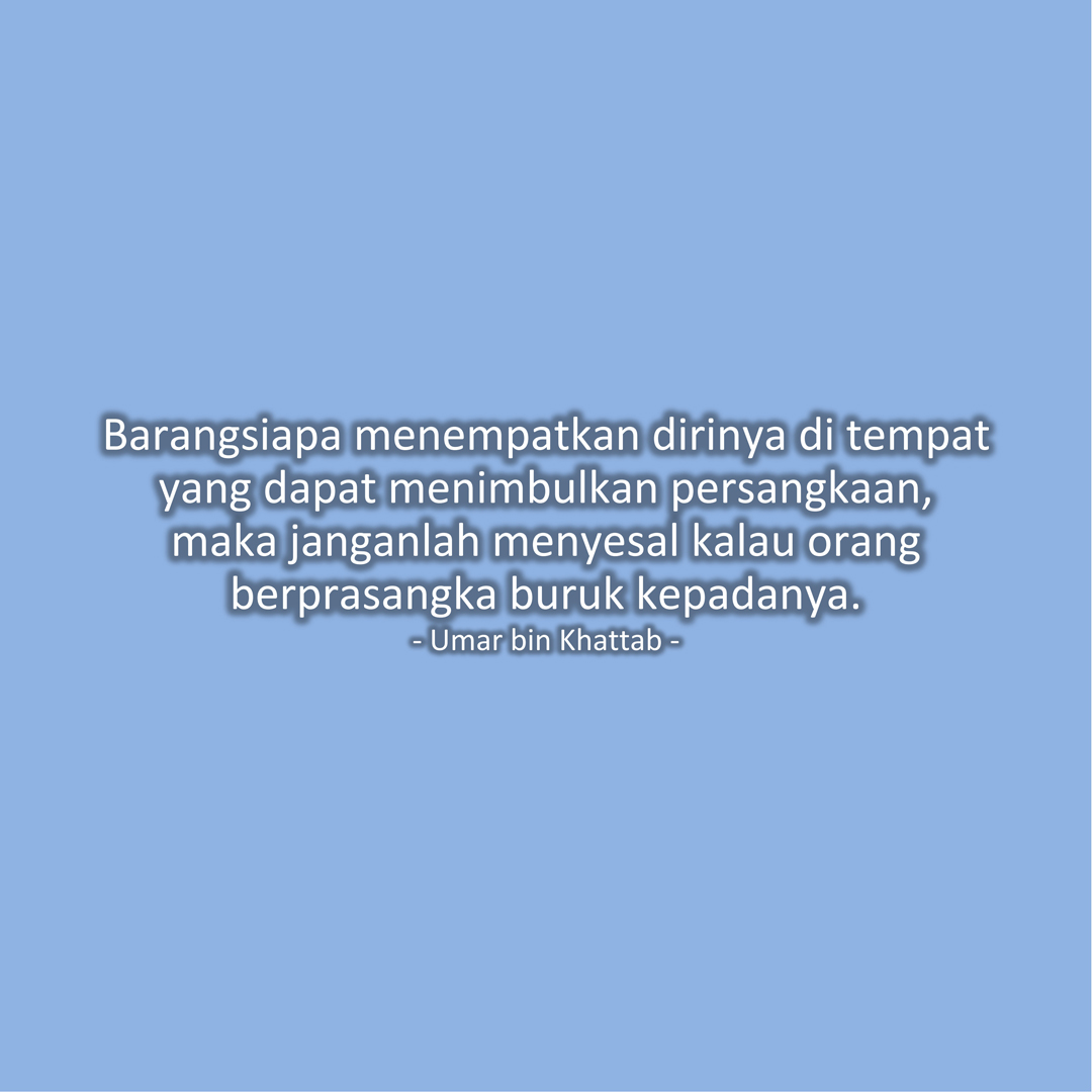 Barangsiapa menempatkan dirinya di tempat yang dapat menimbulkan persangkaan, maka janganlah menyesal kalau orang berprasangka buruk kepadanya. (Umar bin Khattab)