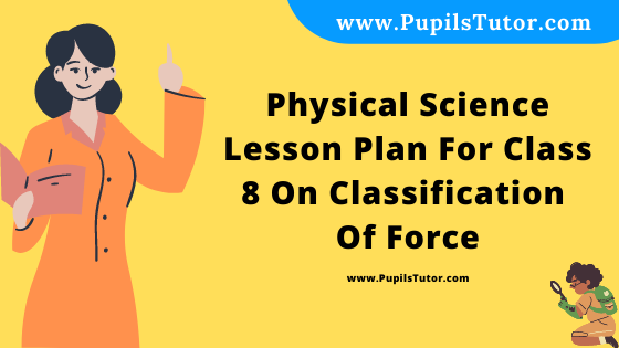 Free Download PDF Of Physical Science Lesson Plan For Class 8 On Classification Of Force Topic For B.Ed 1st 2nd Year/Sem, DELED, BTC, M.Ed On Macro Teaching Skill In English. - www.pupilstutor.com
