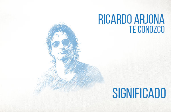 Te Conozco significado de la canción Ricardo Arjona.