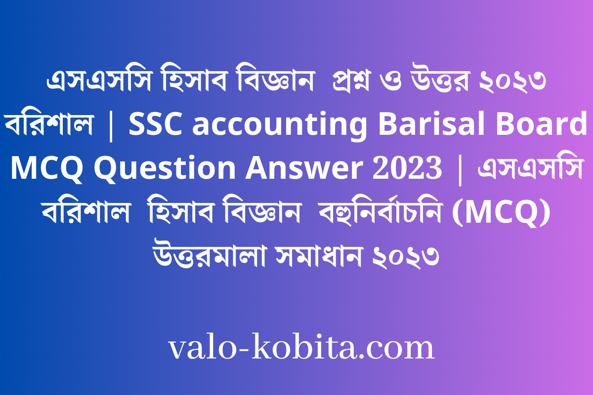 এসএসসি হিসাব বিজ্ঞান  প্রশ্ন ও উত্তর ২০২৩ বরিশাল | SSC accounting Barisal Board MCQ Question Answer 2023 | এসএসসি বরিশাল  হিসাব বিজ্ঞান  বহুনির্বাচনি (MCQ) উত্তরমালা সমাধান ২০২৩