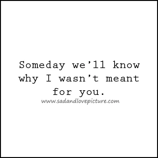 Someday We’ll Know Why I Wasn’t Meant For You