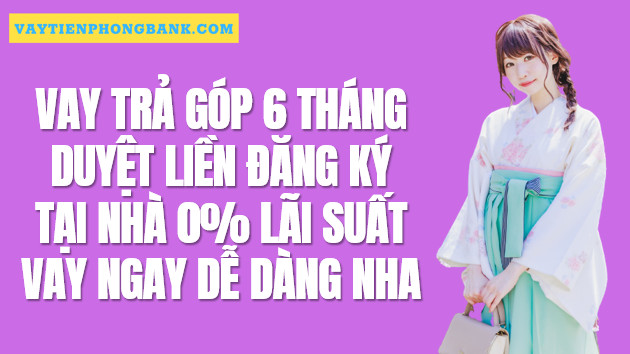 Vay tiền trả góp 6 tháng