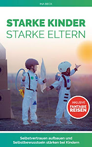 Starke Kinder Starke Eltern: Selbstvertrauen aufbauen und Selbstbewusstsein stärken bei Kindern Inklusive Fantasiereisen (selbstwertgefühl stärken bei kindern 1)