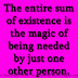 The entire sum of existence is the magic of being needed by just one other person. 