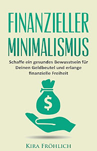 Finanzieller Minimalismus: Schaffe ein gesundes Bewusstsein für Deinen Geldbeutel und erlange finanzielle Freiheit (Minimalismus, finanzieller Minimalismus, Geld sparen, Finanzen 1)