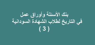 بنك الأسئلة وأوراق عمل في التاريخ لطلاب الشهادة السودانية
