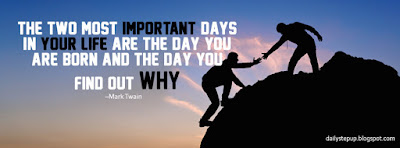  The two most important days in your life are the day you are born and the day you find out why.  –Mark Twain