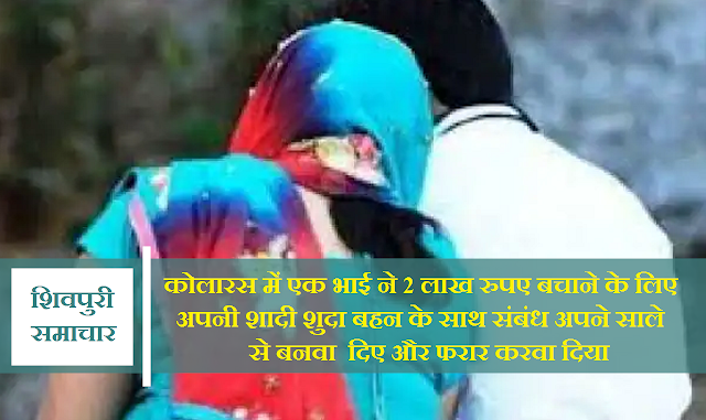 भाई ने 2 लाख रुपए बचाने शादी शुदा बहन के संबंध साले से बनवाए और फरार करवाया- kolaras News