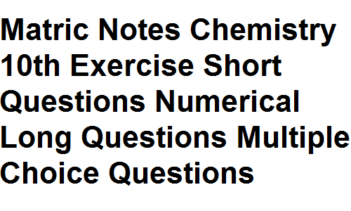 Matric notes chemistry 10th exercise short questions numerical mcqs