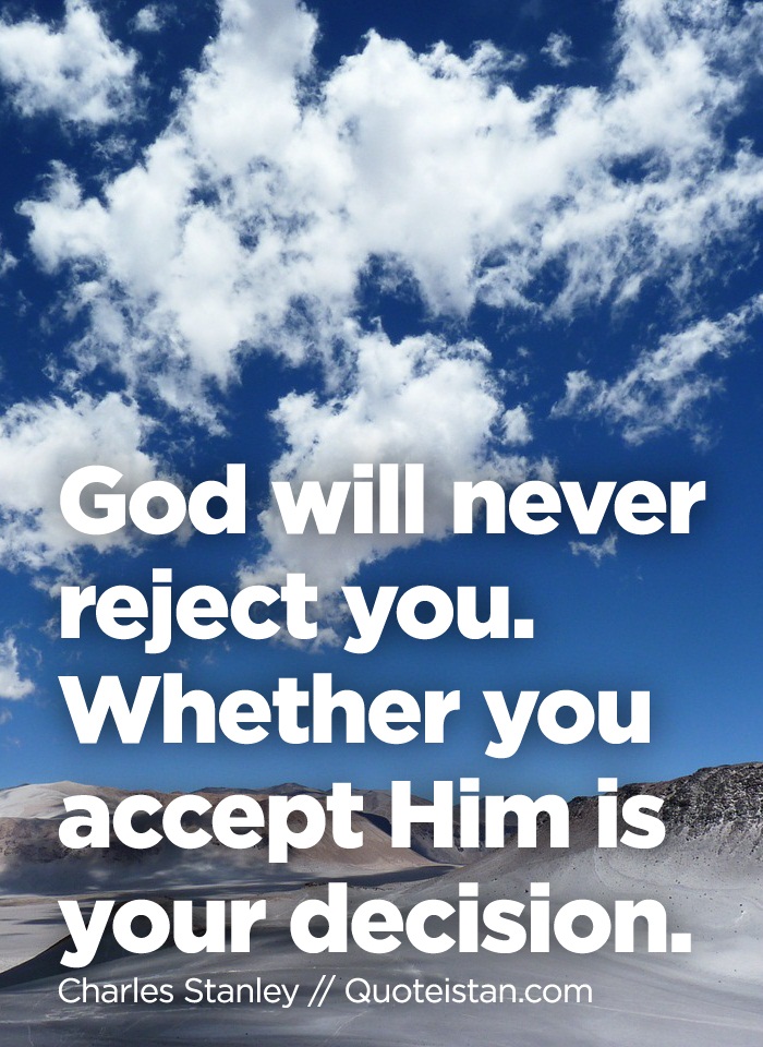 God will never #reject you. Whether you accept Him is your 