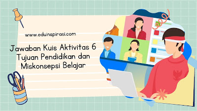 Jawaban Kuis Aktivitas 6 Tujuan Pendidikan dan Miskonsepsi Belajar