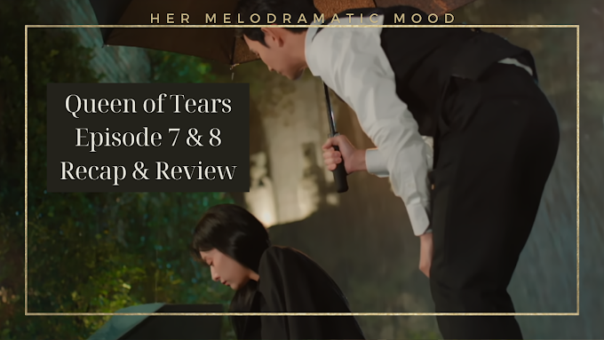 Queen of Tears Episode 7 & 8 Recap & Review