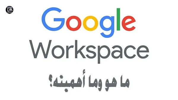 Google Workspace: جوجل ورك سبيس، ما هو وما أهميته؟
