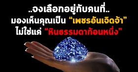 จงเลือกคนที่เห็นคุณเป็นเพชรอันเจิดจ้า ไม่ใช่เห็นคุณเป็นแค่ หินธรรมดาก้อนหนึ่ง