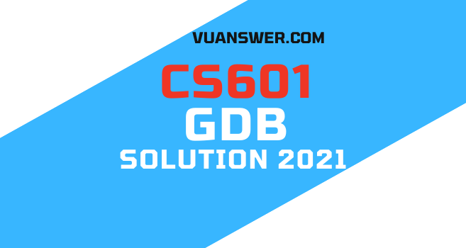 CS601 GDB Solution 2021 - VU Answer