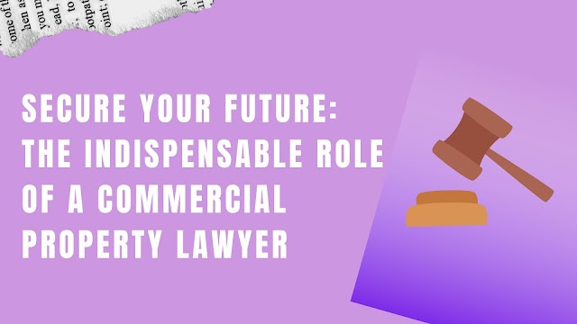 Secure Your Future: The Indispensable Role of a Commercial Property Lawyer