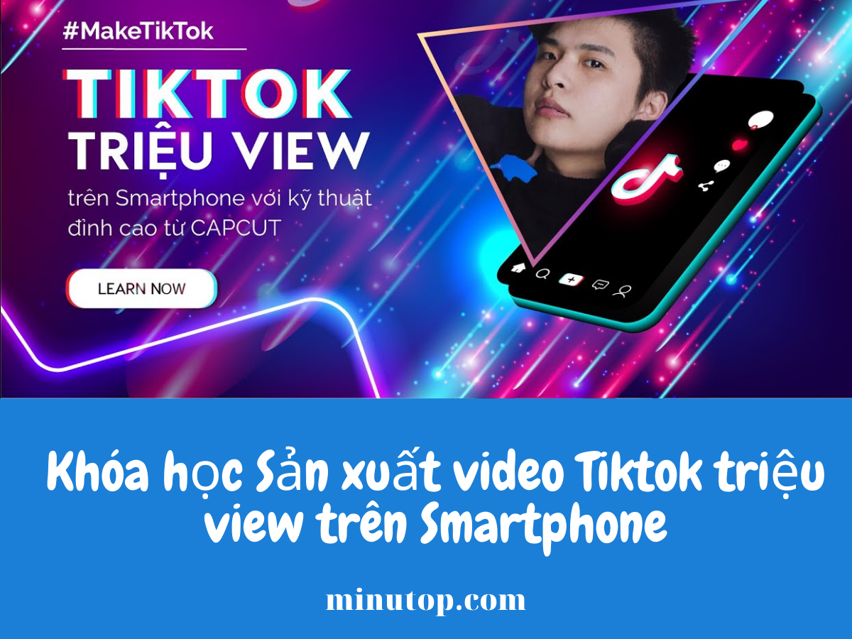 Khóa học Sản xuất video Tiktok triệu view trên Smartphone