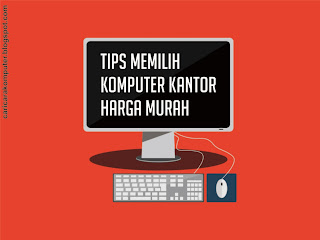 Tips Memilih Komputer Kantor