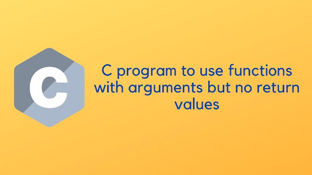 C program to use functions with arguments but no return values