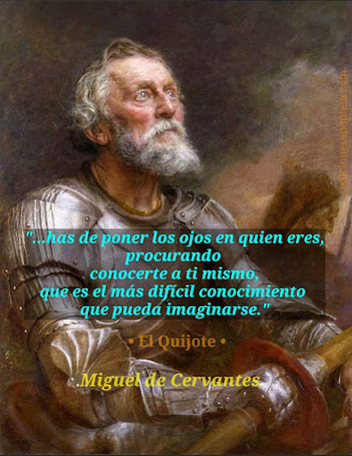 "...has de poner los ojos en quien eres,  procurando conocerte a ti mismo,  que es el más difícil conocimiento  que puede imaginarse.”  · Don Quijote · Miguel de Cervantes ·